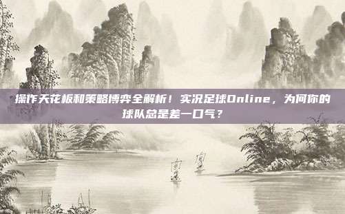 操作天花板和策略博弈全解析！实况足球Online，为何你的球队总是差一口气？