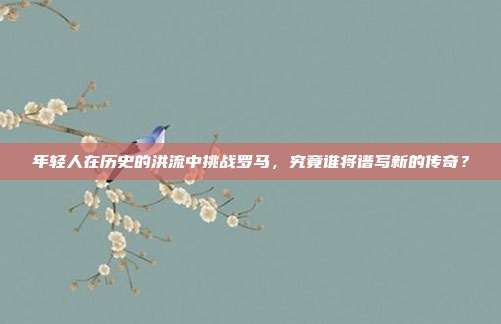 年轻人在历史的洪流中挑战罗马，究竟谁将谱写新的传奇？