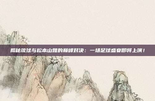 揭秘琉球与松本山雅的巅峰对决:一场足球盛宴即将上演!