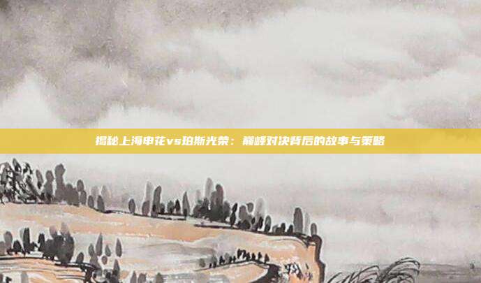 揭秘上海申花vs珀斯光荣：巅峰对决背后的故事与策略
