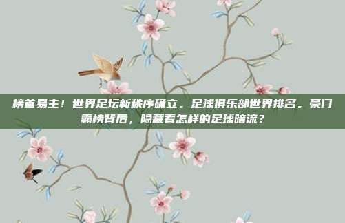 榜首易主！世界足坛新秩序确立。足球俱乐部世界排名。豪门霸榜背后，隐藏着怎样的足球暗流？