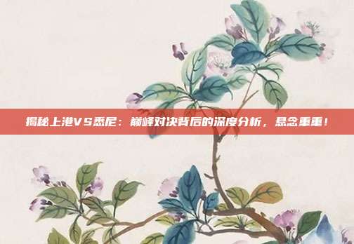 揭秘上港VS悉尼:巅峰对决背后的深度分析,悬念重重!