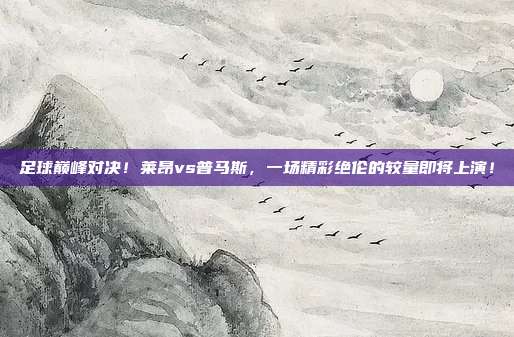 足球巅峰对决！莱昂vs普马斯，一场精彩绝伦的较量即将上演！