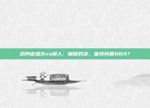 迈阿密热火vs湖人：巅峰对决，谁将问鼎NBA？