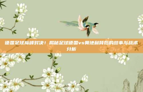 德国足球巅峰对决！揭秘足球德国vs奥地利背后的故事与战术分析