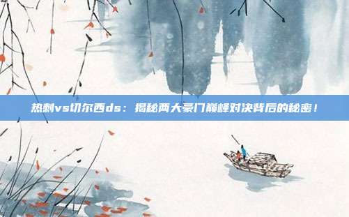 热刺vs切尔西ds：揭秘两大豪门巅峰对决背后的秘密！