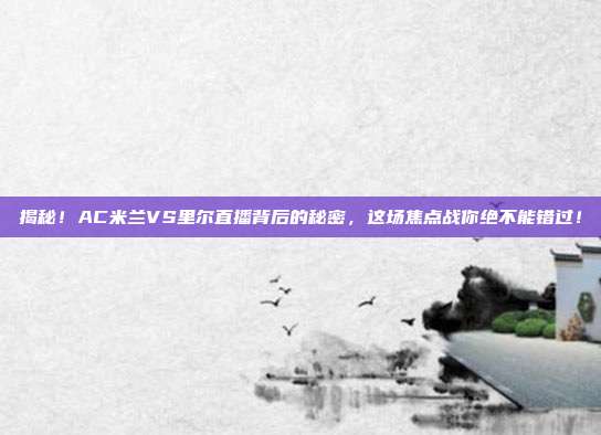 揭秘！AC米兰VS里尔直播背后的秘密，这场焦点战你绝不能错过！