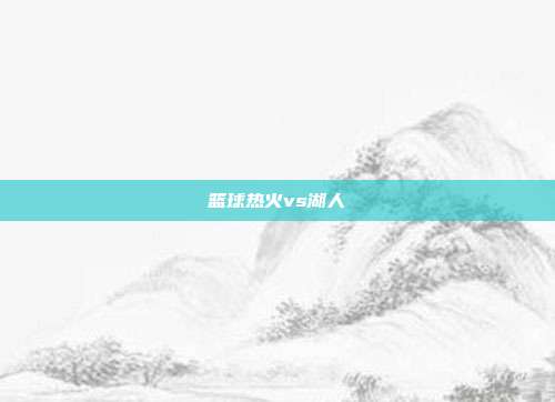 篮球热火vs湖人