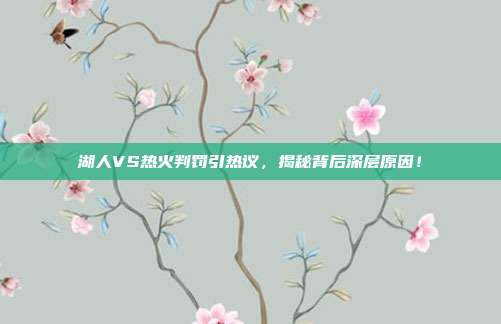 湖人VS热火判罚引热议，揭秘背后深层原因！