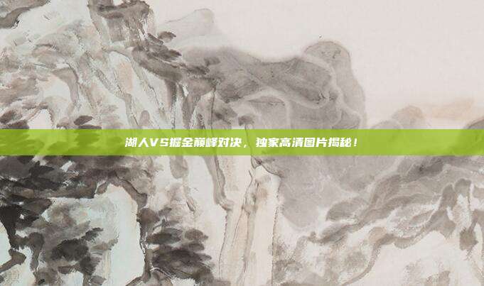 湖人VS掘金巅峰对决，独家高清图片揭秘！