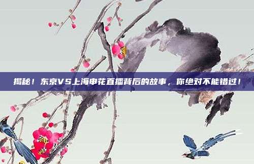 揭秘！东京VS上海申花直播背后的故事，你绝对不能错过！