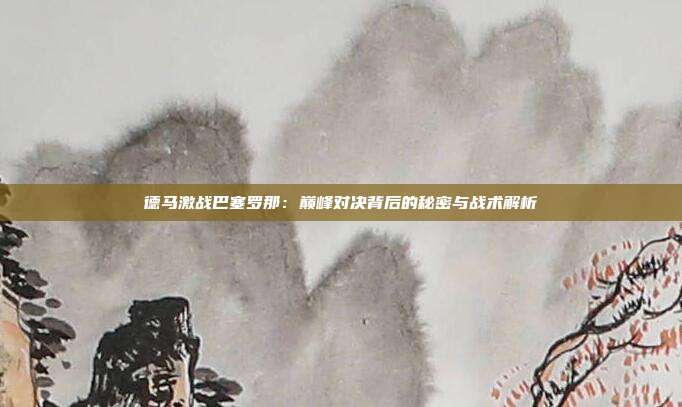 德马激战巴塞罗那:巅峰对决背后的秘密与战术解析
