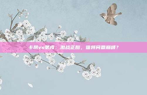 卡昂vs第戎:激战正酣,谁将问鼎巅峰?