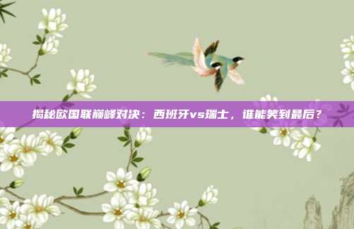 揭秘欧国联巅峰对决：西班牙vs瑞士，谁能笑到最后？