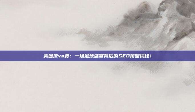 美因茨vs费：一场足球盛宴背后的SEO策略揭秘！