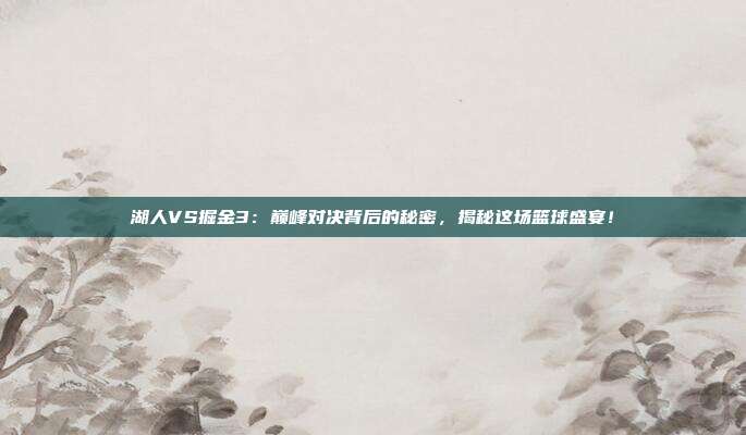 湖人VS掘金3：巅峰对决背后的秘密，揭秘这场篮球盛宴！