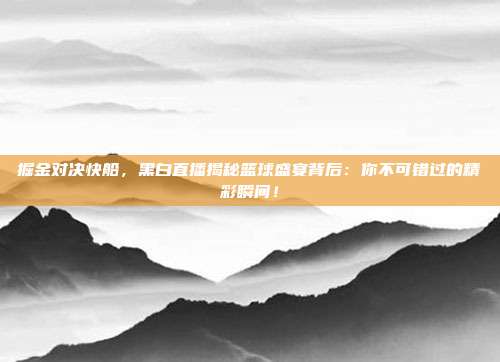 掘金对决快船,黑白直播揭秘篮球盛宴背后:你不可错过的精彩瞬间!