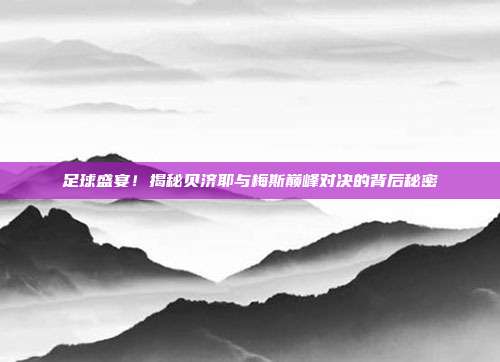 足球盛宴!揭秘贝济耶与梅斯巅峰对决的背后秘密