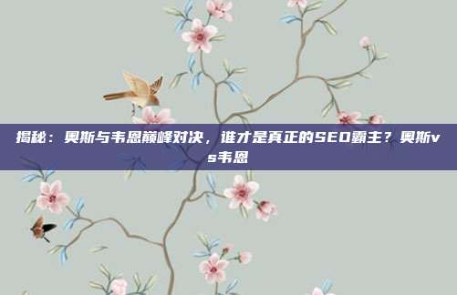 揭秘：奥斯与韦恩巅峰对决，谁才是真正的SEO霸主？奥斯vs韦恩