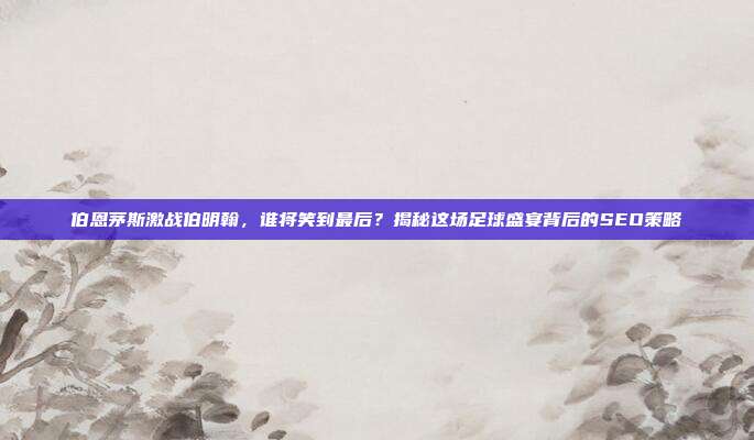 伯恩茅斯激战伯明翰，谁将笑到最后？揭秘这场足球盛宴背后的SEO策略