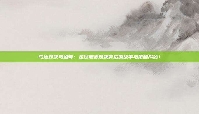 乌法对决马哈奇：足球巅峰对决背后的故事与策略揭秘！
