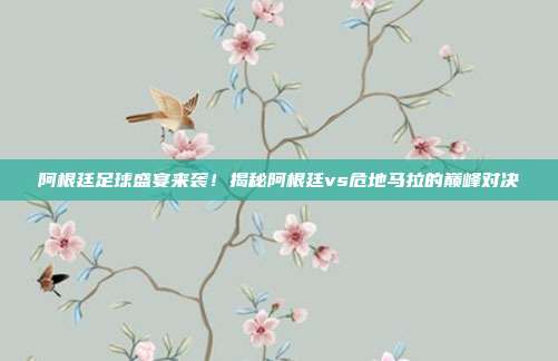 阿根廷足球盛宴来袭！揭秘阿根廷vs危地马拉的巅峰对决
