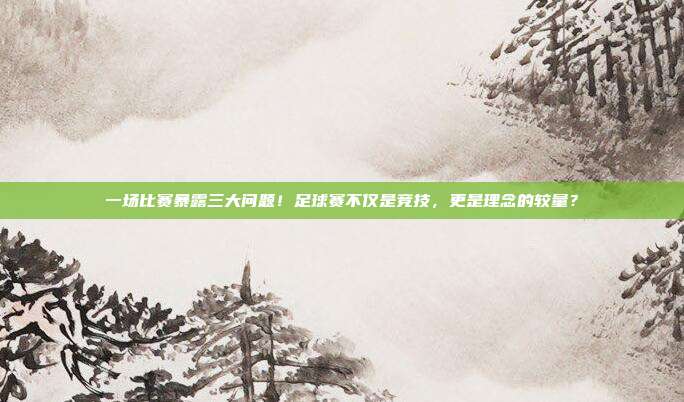 一场比赛暴露三大问题！足球赛不仅是竞技，更是理念的较量？