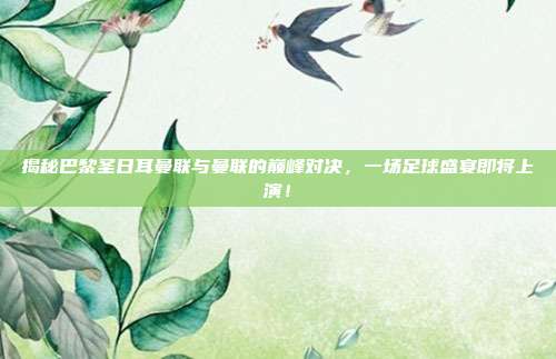 揭秘巴黎圣日耳曼联与曼联的巅峰对决,一场足球盛宴即将上演!