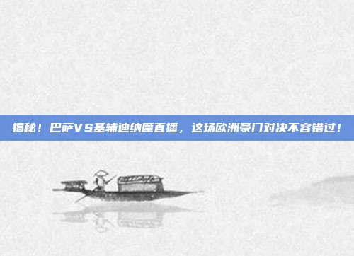 揭秘！巴萨VS基辅迪纳摩直播，这场欧洲豪门对决不容错过！