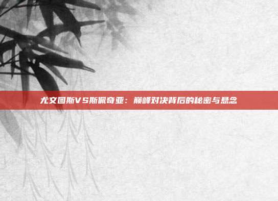 尤文图斯VS斯佩奇亚:巅峰对决背后的秘密与悬念