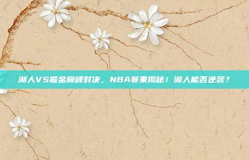 湖人VS掘金巅峰对决，NBA赛果揭秘！湖人能否逆袭？