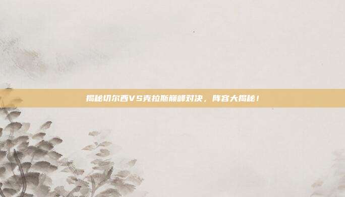 揭秘切尔西VS克拉斯巅峰对决,阵容大揭秘!