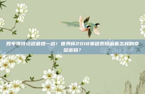四年等待终迎最燃一战！世界杯2018赛程表隐藏着怎样的夺冠密码？