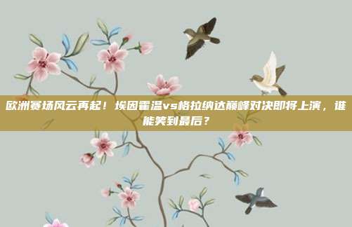 欧洲赛场风云再起!埃因霍温vs格拉纳达巅峰对决即将上演,谁能笑到最后?