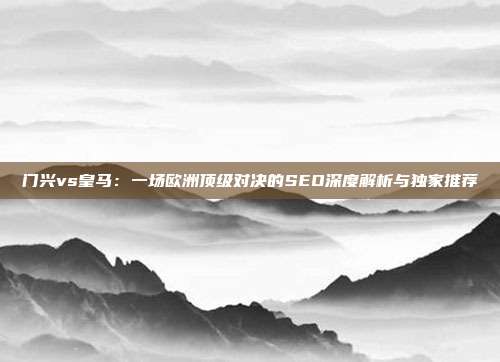 门兴vs皇马:一场欧洲顶级对决的SEO深度解析与独家推荐