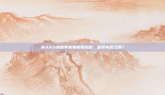 湖人VS快船季前赛数据揭秘：谁将笑傲江湖？
