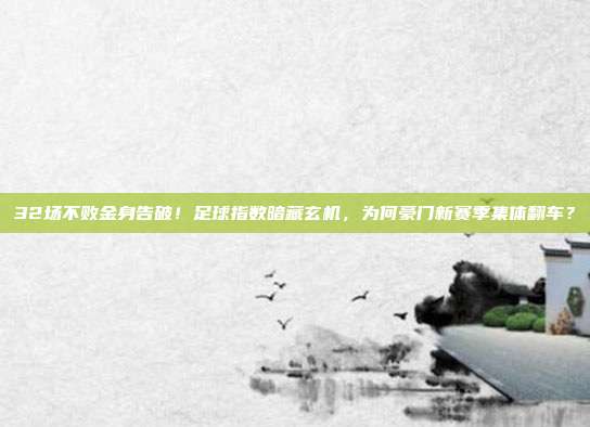 32场不败金身告破！足球指数暗藏玄机，为何豪门新赛季集体翻车？