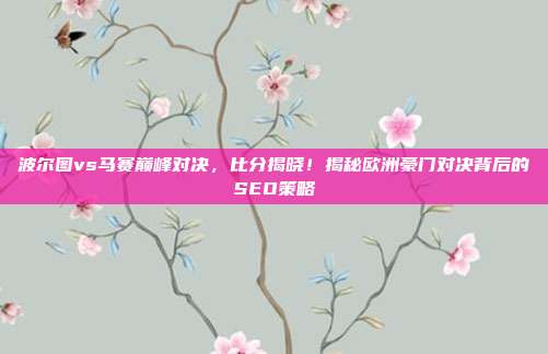 波尔图vs马赛巅峰对决，比分揭晓！揭秘欧洲豪门对决背后的SEO策略