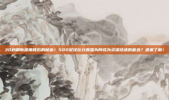 30秒刷新速度背后的秘密！500足球比分直播为何成为资深球迷的首选？速来了解！