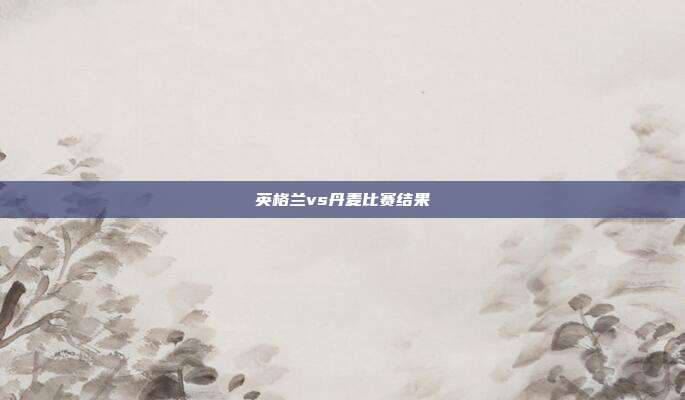 英格兰vs丹麦比赛结果
