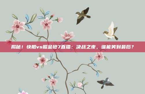 揭秘！快船vs掘金抢7直播：决战之夜，谁能笑到最后？