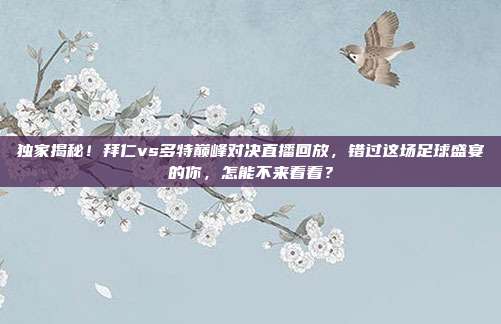 独家揭秘！拜仁vs多特巅峰对决直播回放，错过这场足球盛宴的你，怎能不来看看？