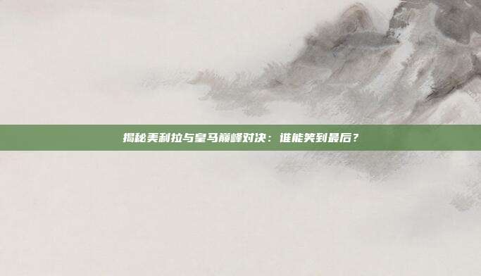 揭秘美利拉与皇马巅峰对决:谁能笑到最后?