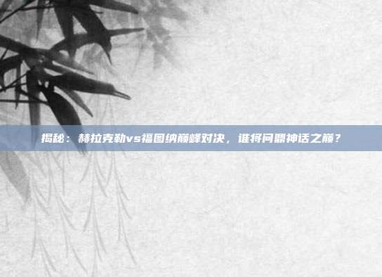 揭秘:赫拉克勒vs福图纳巅峰对决,谁将问鼎神话之巅?