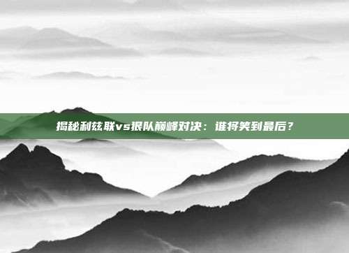 揭秘利兹联vs狠队巅峰对决:谁将笑到最后?