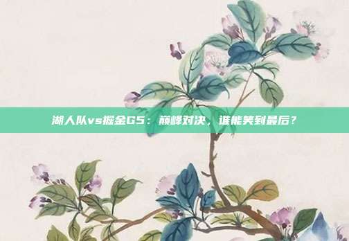 湖人队vs掘金G5：巅峰对决，谁能笑到最后？