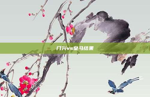 门兴vs皇马结果