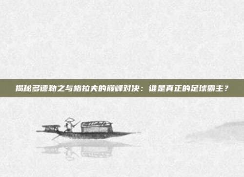 揭秘多德勒之与格拉夫的巅峰对决：谁是真正的足球霸主？