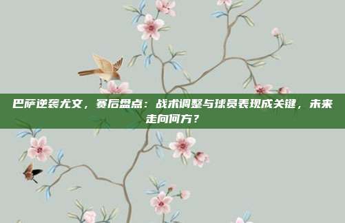 巴萨逆袭尤文，赛后盘点：战术调整与球员表现成关键，未来走向何方？