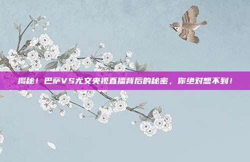 揭秘!巴萨VS尤文央视直播背后的秘密,你绝对想不到!